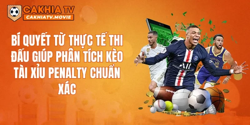 Bí quyết từ thực tế thi đấu giúp phân tích kèo Tài Xỉu penalty chuẩn xác