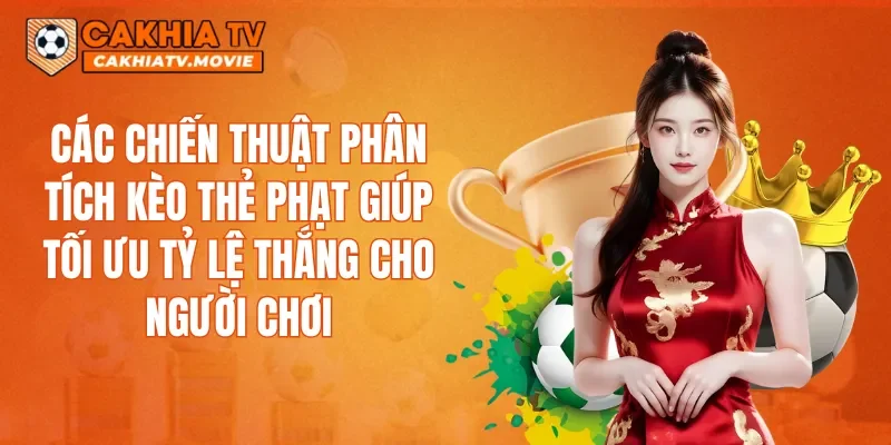 Các chiến thuật phân tích kèo thẻ phạt giúp tối ưu tỷ lệ thắng cho người chơi