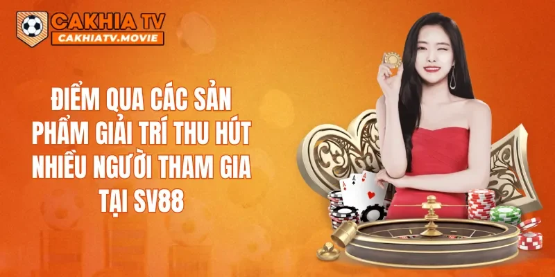 Điểm qua các sản phẩm giải trí thu hút nhiều người tham gia tại SV88