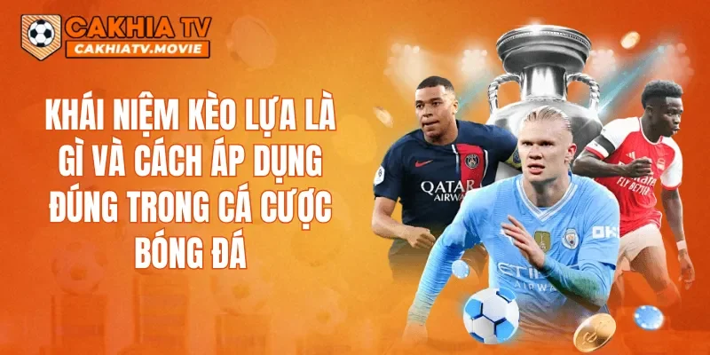 Khái niệm kèo Lựa là gì và cách áp dụng đúng trong cá cược bóng đá