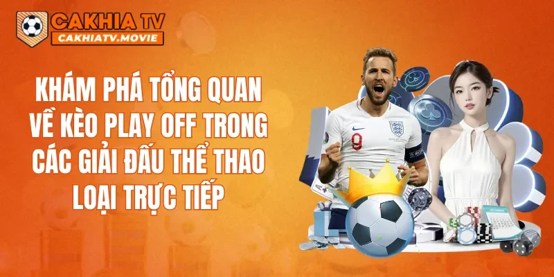 Khám phá tổng quan về kèo Play off trong các giải đấu thể thao loại trực tiếp