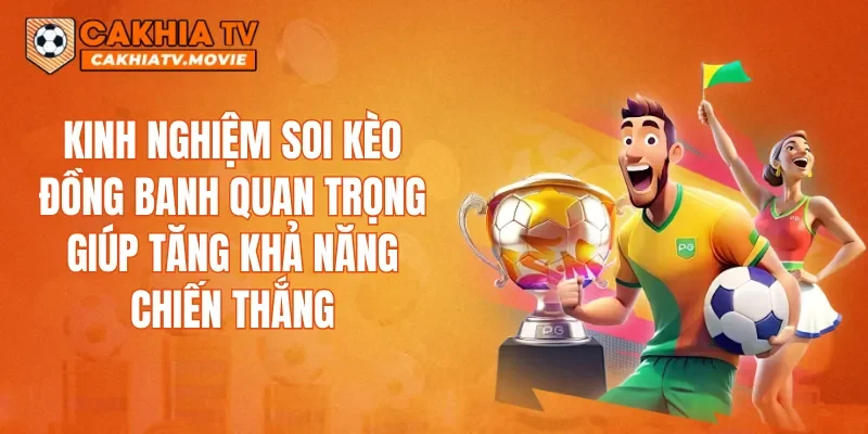 Kinh nghiệm soi kèo đồng banh quan trọng giúp tăng khả năng chiến thắng