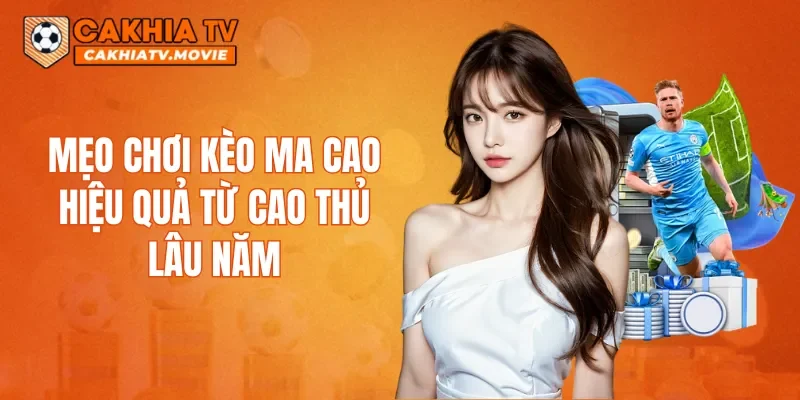 Mẹo chơi kèo ma cao hiệu quả từ cao thủ lâu năm