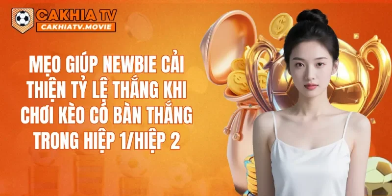 Mẹo giúp newbie cải thiện tỷ lệ thắng khi chơi kèo có bàn thắng trong hiệp 1/hiệp 2