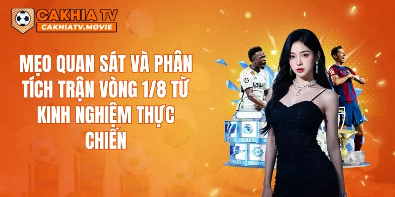 Mẹo quan sát và phân tích trận vòng 1/8 từ kinh nghiệm thực chiến