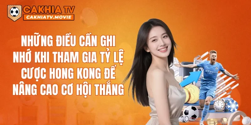Những điều cần ghi nhớ khi tham gia tỷ lệ cược Hong Kong để nâng cao cơ hội thắng