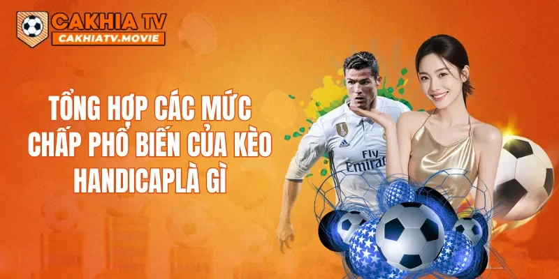 Tổng hợp các mức chấp phổ biến của kèo Handicaplà gì