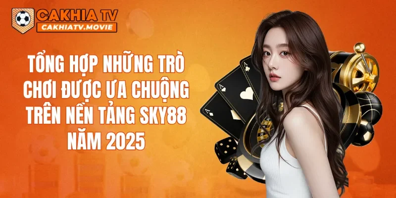Tổng hợp những trò chơi được ưa chuộng trên nền tảng SKY88 năm 2025