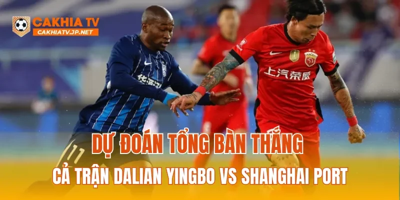 Dự đoán tỷ số cả trận Dalian Yingbo vs Shanghai Port