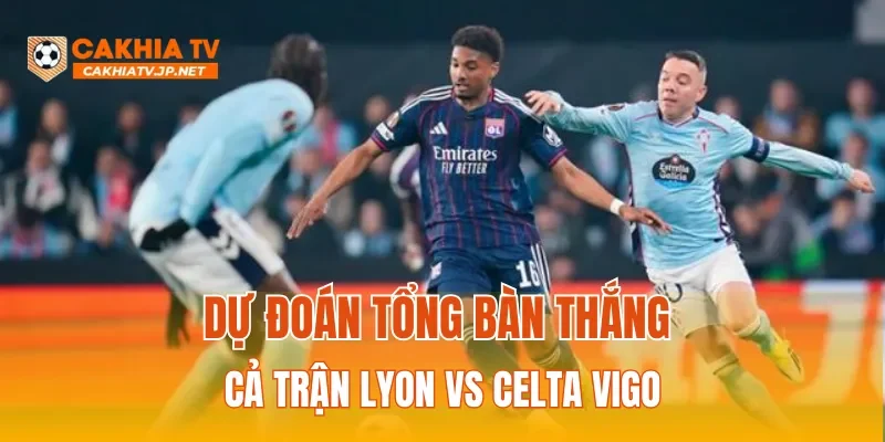 Dự đoán tổng bàn thắng cả trận Lyon vs Celta Vigo