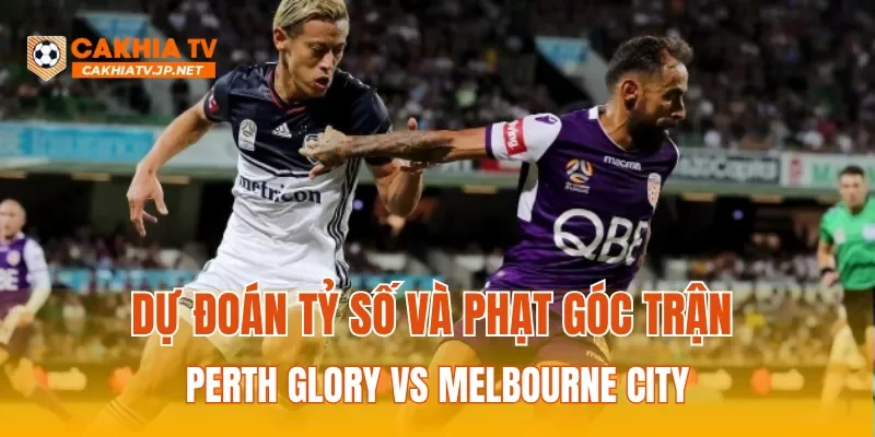 Dự đoán tỷ số và phạt góc trận Perth Glory vs Melbourne City