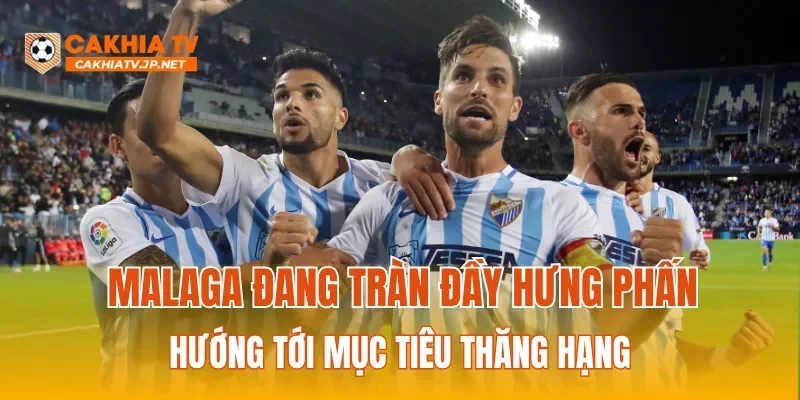 Malaga đang tràn đầy hưng phấn hướng tới mục tiêu thăng hạng