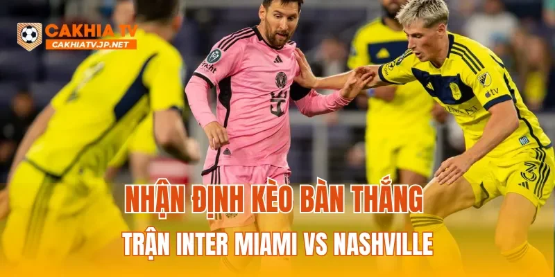 Nhận định kèo bàn thắng trận Inter Miami vs Nashville