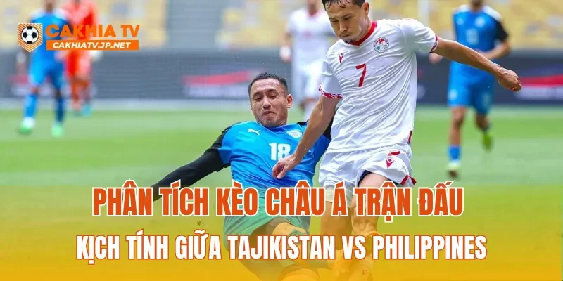 Phân tích kèo Châu Á trận đấu kịch tính giữa Tajikistan vs Philippines