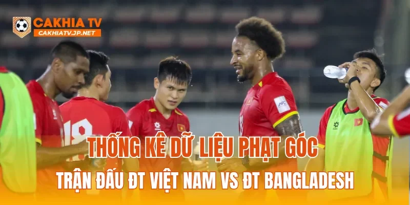 Thống kê dữ liệu phạt góc trận đấu ĐT Việt Nam vs ĐT Bangladesh
