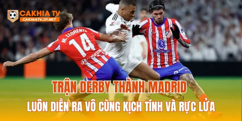 Trận derby thành Madrid luôn diễn ra vô cùng kịch tính và rực lửa