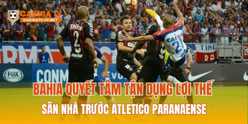 Bahia quyết tâm tận dụng lợi thế sân nhà trước Atletico Paranaense