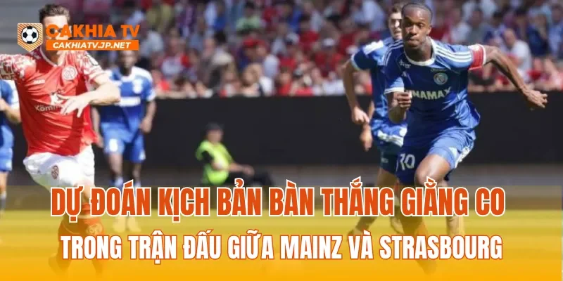 Dự đoán kịch bản bàn thắng giằng co trong trận đấu giữa Mainz và Strasbourg