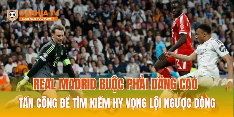 Real Madrid buộc phải dâng cao tấn công để tìm kiếm hy vọng lội ngược dòng