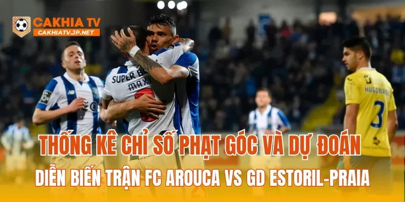 Thống kê chỉ số phạt góc và dự đoán diễn biến trận FC Arouca Vs GD Estoril-Praia