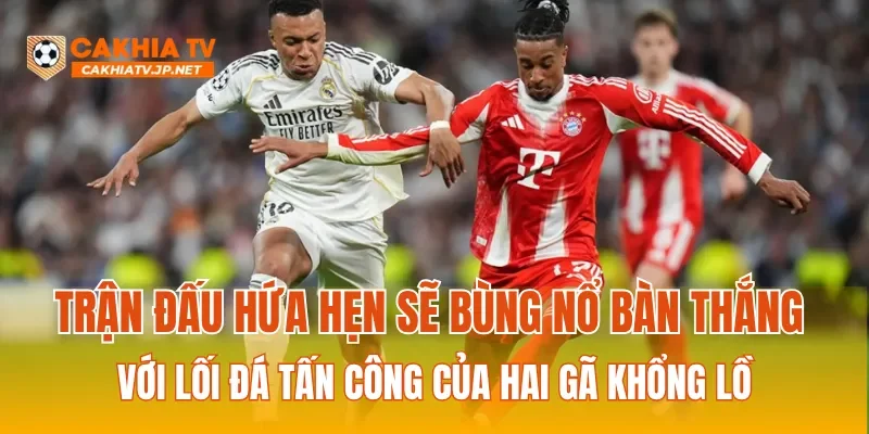 Trận đấu hứa hẹn sẽ bùng nổ bàn thắng với lối đá tấn công của hai gã khổng lồ